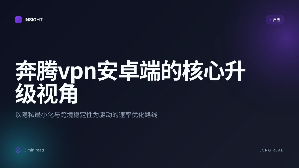 奔腾vpn安卓完整使用指南与评测:安卓端VPN设置、隐私保护、跨境访问与速度优化